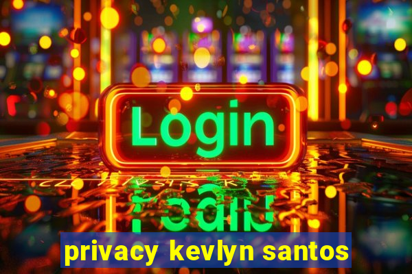 privacy kevlyn santos